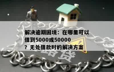 解决逾期困境：在哪里可以借到5000或50000？无处借款时的解决方案