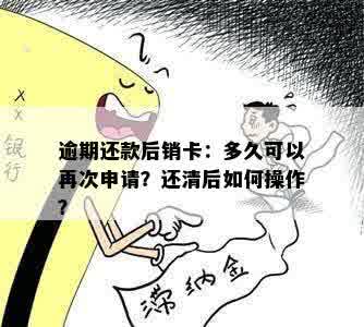 逾期还款后销卡：多久可以再次申请？还清后如何操作？