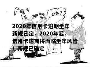 2020年信用卡逾期坐牢新规已定，2020年起，信用卡逾期将面临坐牢风险！新规已确定