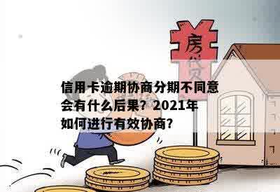 信用卡逾期协商分期不同意会有什么后果？2021年如何进行有效协商？