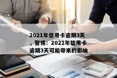 2021年信用卡逾期3天，警惕：2021年信用卡逾期3天可能带来的影响