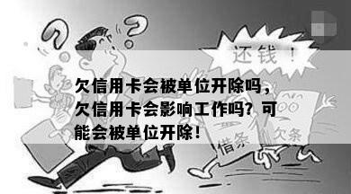 欠信用卡会被单位开除吗，欠信用卡会影响工作吗？可能会被单位开除！