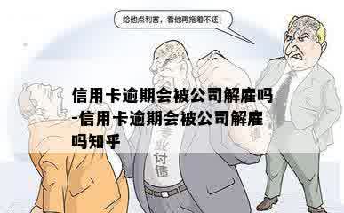 信用卡逾期会被公司解雇吗-信用卡逾期会被公司解雇吗知乎