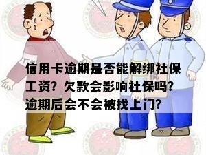 信用卡逾期是否能解绑社保工资？欠款会影响社保吗？逾期后会不会被找上门？