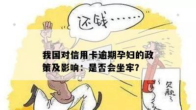 我国对信用卡逾期孕妇的政策及影响：是否会坐牢？