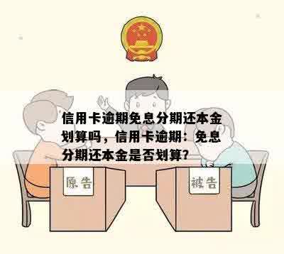 信用卡逾期免息分期还本金划算吗，信用卡逾期：免息分期还本金是否划算？