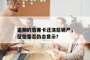 逾期的信用卡还清后销户，征信是否仍会显示？