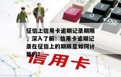 征信上信用卡逾期记录期限，深入了解：信用卡逾期记录在征信上的期限是如何计算的？