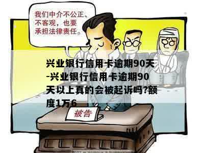 兴业银行信用卡逾期90天-兴业银行信用卡逾期90天以上真的会被起诉吗?额度1万6