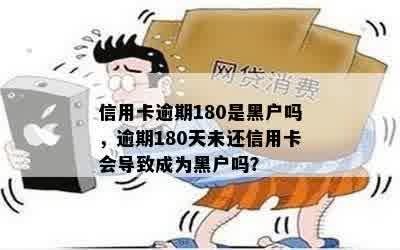 信用卡逾期180是黑户吗，逾期180天未还信用卡会导致成为黑户吗？