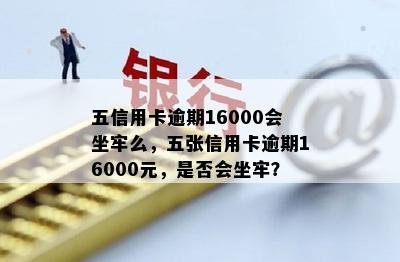 五信用卡逾期16000会坐牢么，五张信用卡逾期16000元，是否会坐牢？