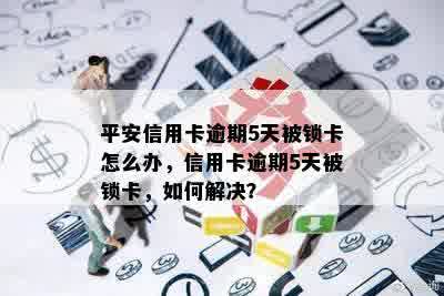 平安信用卡逾期5天被锁卡怎么办，信用卡逾期5天被锁卡，如何解决？