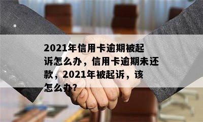 2021年信用卡逾期被起诉怎么办，信用卡逾期未还款，2021年被起诉，该怎么办？