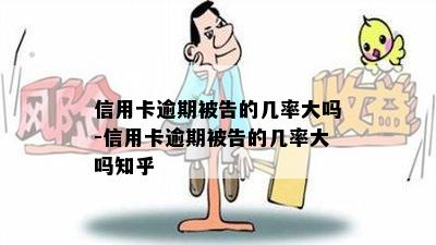 信用卡逾期被告的几率大吗-信用卡逾期被告的几率大吗知乎