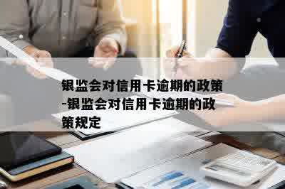 银监会对信用卡逾期的政策-银监会对信用卡逾期的政策规定