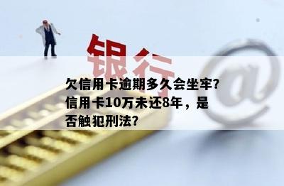 欠信用卡逾期多久会坐牢？信用卡10万未还8年，是否触犯刑法？