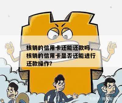 核销的信用卡还能还款吗，核销的信用卡是否还能进行还款操作？