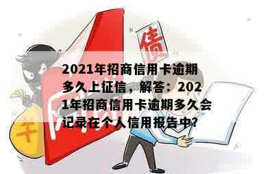 2021年招商信用卡逾期多久上征信，解答：2021年招商信用卡逾期多久会记录在个人信用报告中？