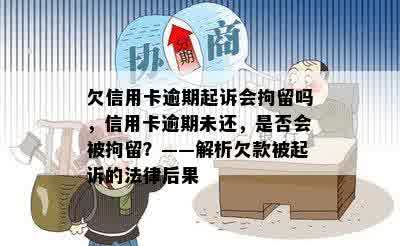 欠信用卡逾期起诉会拘留吗，信用卡逾期未还，是否会被拘留？——解析欠款被起诉的法律后果