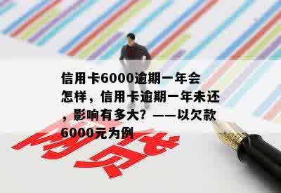 信用卡6000逾期一年会怎样，信用卡逾期一年未还，影响有多大？——以欠款6000元为例