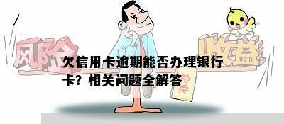 欠信用卡逾期能否办理银行卡？相关问题全解答