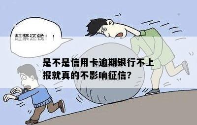 是不是信用卡逾期银行不上报就真的不影响征信?