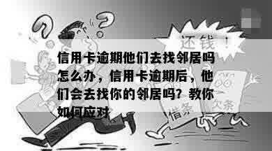 信用卡逾期他们去找邻居吗怎么办，信用卡逾期后，他们会去找你的邻居吗？教你如何应对