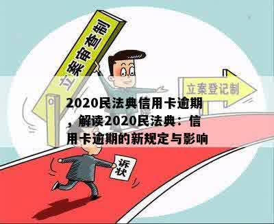 2020民法典信用卡逾期，解读2020民法典：信用卡逾期的新规定与影响