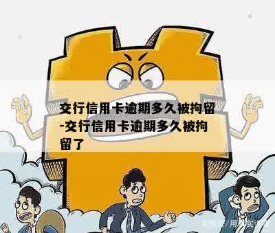 交行信用卡逾期多久被拘留-交行信用卡逾期多久被拘留了