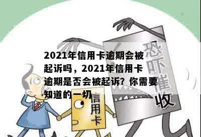 2021年信用卡逾期会被起诉吗，2021年信用卡逾期是否会被起诉？你需要知道的一切