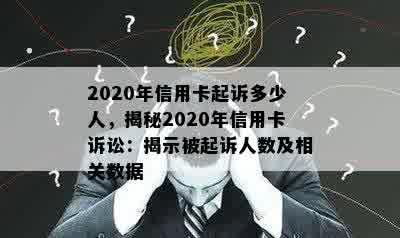 2020年信用卡起诉多少人，揭秘2020年信用卡诉讼：揭示被起诉人数及相关数据