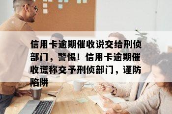 信用卡逾期催收说交给刑侦部门，警惕！信用卡逾期催收谎称交予刑侦部门，谨防陷阱