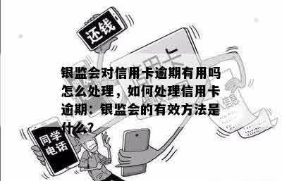 银监会对信用卡逾期有用吗怎么处理，如何处理信用卡逾期：银监会的有效方法是什么？