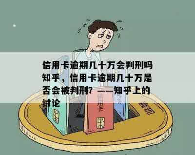 信用卡逾期几十万会判刑吗知乎，信用卡逾期几十万是否会被判刑？——知乎上的讨论