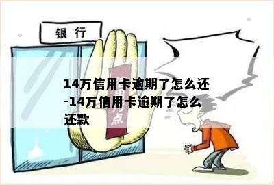 14万信用卡逾期了怎么还-14万信用卡逾期了怎么还款