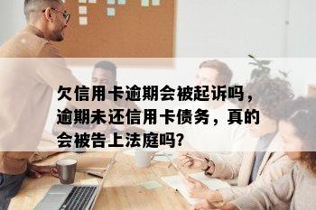 欠信用卡逾期会被起诉吗，逾期未还信用卡债务，真的会被告上法庭吗？