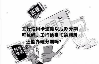 工行信用卡逾期以后办分期可以吗，工行信用卡逾期后，还能办理分期吗？