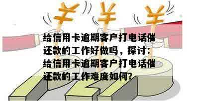 给信用卡逾期客户打电话催还款的工作好做吗，探讨：给信用卡逾期客户打电话催还款的工作难度如何？