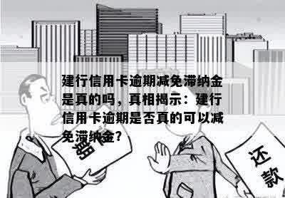 建行信用卡逾期减免滞纳金是真的吗，真相揭示：建行信用卡逾期是否真的可以减免滞纳金？