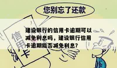 建设银行的信用卡逾期可以减免利息吗，建设银行信用卡逾期能否减免利息？