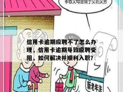 信用卡逾期应聘不了怎么办理，信用卡逾期导致应聘受阻，如何解决并顺利入职？