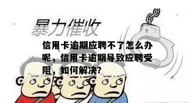 信用卡逾期应聘不了怎么办呢，信用卡逾期导致应聘受阻，如何解决？