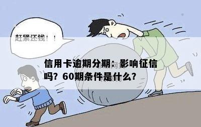 信用卡逾期分期：影响征信吗？60期条件是什么？