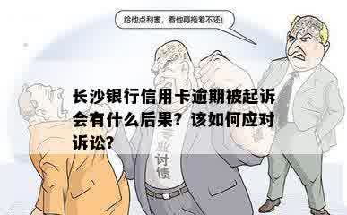 长沙银行信用卡逾期被起诉会有什么后果？该如何应对诉讼？