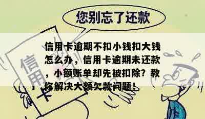 信用卡逾期不扣小钱扣大钱怎么办，信用卡逾期未还款，小额账单却先被扣除？教你解决大额欠款问题！