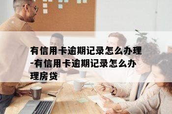 有信用卡逾期记录怎么办理-有信用卡逾期记录怎么办理房贷