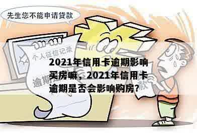 2021年信用卡逾期影响买房嘛，2021年信用卡逾期是否会影响购房？