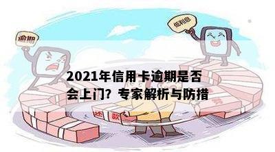 2021年信用卡逾期是否会上门？专家解析与防措