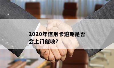 2020年信用卡逾期是否会上门催收？