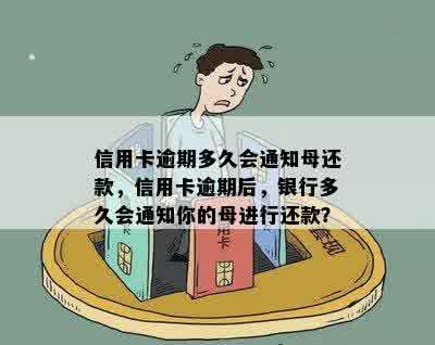 信用卡逾期多久会通知母还款，信用卡逾期后，银行多久会通知你的母进行还款？